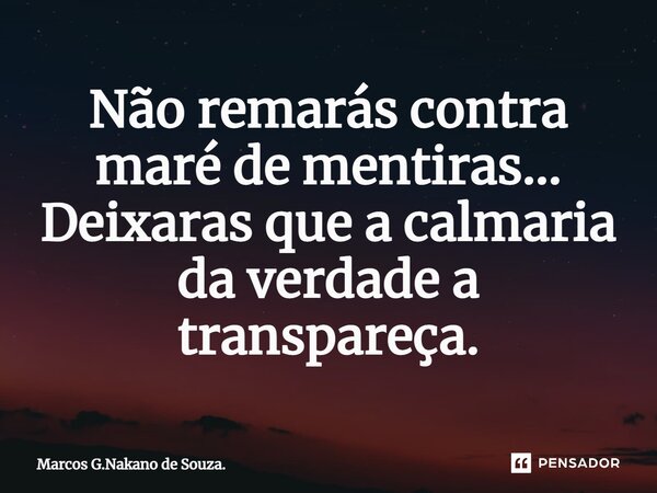 ⁠Não remarás contra maré de mentiras... Deixaras que a calmaria da verdade a transpareça.... Frase de Marcos G.Nakano de Souza..
