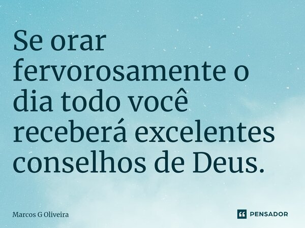 ⁠Se orar fervorosamente o dia todo você receberá excelentes conselhos de Deus.... Frase de Marcos G Oliveira.