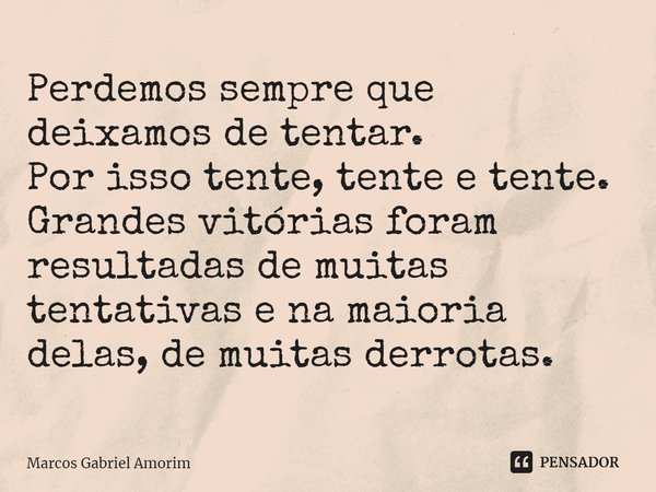 Perdemos sempre que deixamos de tentar.
Por isso tente, tente e tente.
Grandes vitórias foram resultadas de muitas tentativas e na maioria delas, de muitas derr... Frase de Marcos Gabriel Amorim.