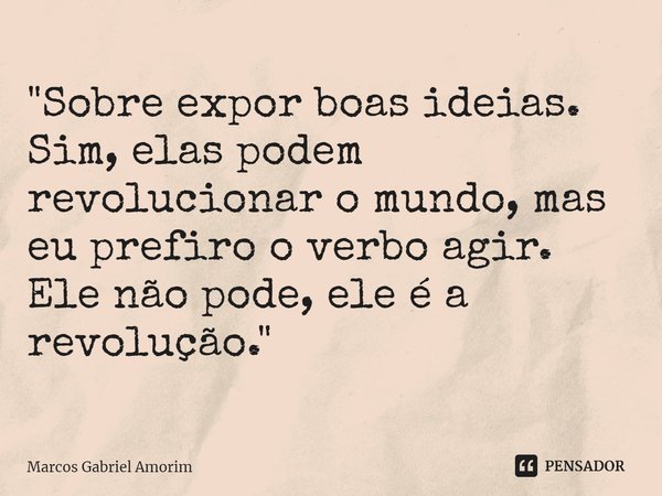 "⁠Sobre expor boas ideias.
Sim, elas podem revolucionar o mundo, mas eu prefiro o verbo agir.
Ele não pode, ele é a revolução."... Frase de Marcos Gabriel Amorim.