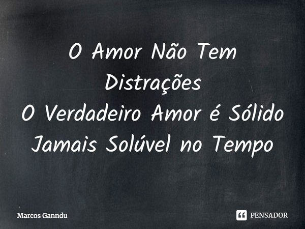 ⁠⁠O Amor Não Tem Distrações
O Verdadeiro Amor é Sólido
Jamais Solúvel no Tempo... Frase de Marcos Ganndu.