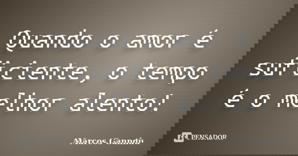 Quando o amor é suficiente, o tempo é o melhor alento!... Frase de Marcos Ganndu.