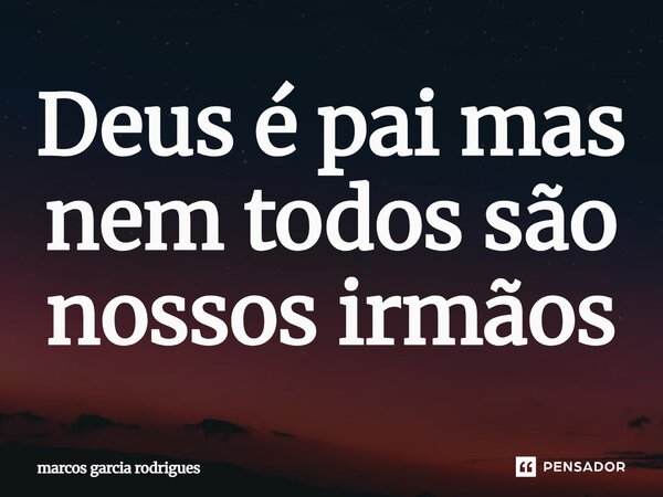 Deus é pai mas nem todos são nossos irmãos... Frase de MARCOS GARCIA RODRIGUES.