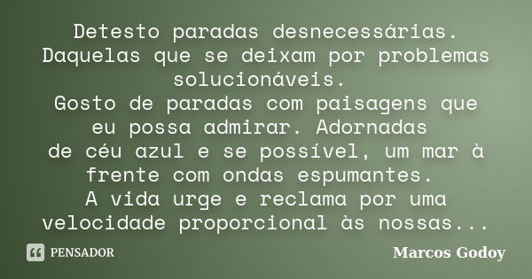 Detesto paradas desnecessárias. Daquelas que se deixam por problemas solucionáveis. Gosto de paradas com paisagens que eu possa admirar. Adornadas de céu azul e... Frase de Marcos Godoy.