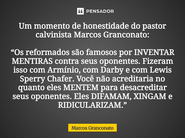 ⁠Um momento de honestidade do pastor calvinista Marcos Granconato: “Os reformados são famosos por INVENTAR MENTIRAS contra seus oponentes. Fizeram isso com Armí... Frase de Marcos Granconato.
