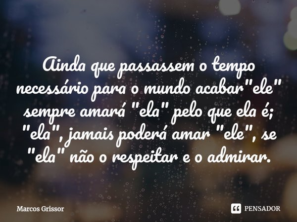 ⁠Ainda que passassem o tempo necessário para o mundo acabar "ele" sempre amará "ela" pelo que ela é; "ela", jamais poderá amar &qu... Frase de Marcos Grissor.
