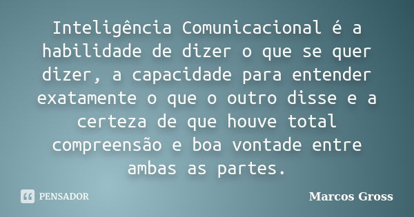 Inteligência Comunicacional é a habilidade de dizer o que se quer dizer, a capacidade para entender exatamente o que o outro disse e a certeza de que houve tota... Frase de Marcos Gross.