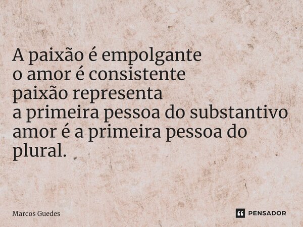 A paixão é empolgante o amor é consistente paixão representa a primeira pessoa do substantivo amor é a primeira pessoa do plural.... Frase de Marcos Guedes.