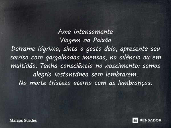 ⁠Ame intensamente Viagem na Paixão Derrame lágrima, sinta o gosto dela, apresente seu sorriso com gargalhadas imensas, no silêncio ou em multidão. Tenha consciê... Frase de Marcos Guedes.