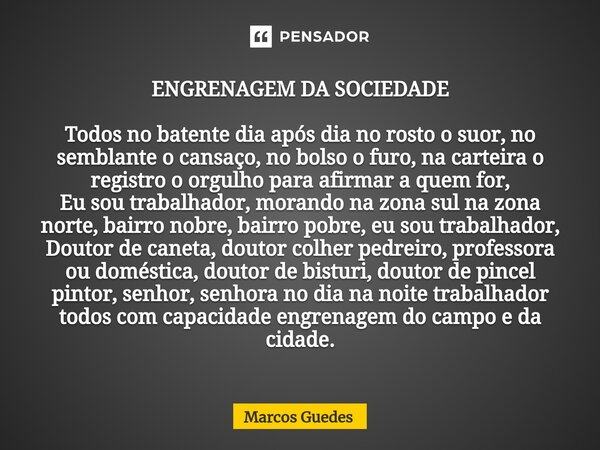 ENGRENAGEM DA SOCIEDADE ⁠Todos no batente dia após dia no rosto o suor, no semblante o cansaço, no bolso o furo, na carteira o registro o orgulho para afirmar a... Frase de Marcos Guedes.