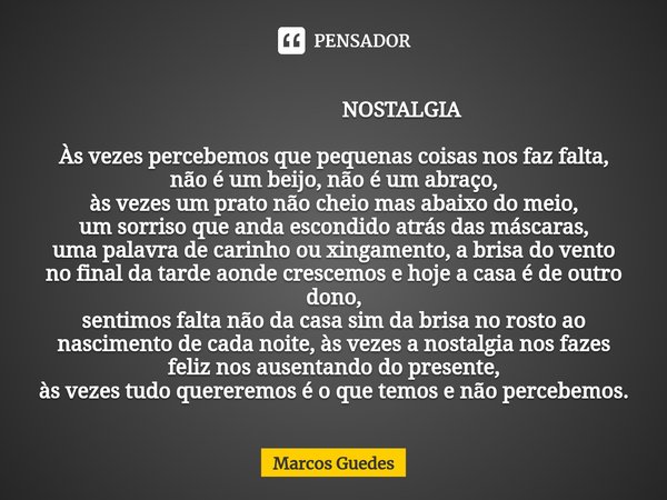 ⁠ NOSTALGIA Às vezes percebemos que pequenas coisas nos faz falta, não é um beijo, não é um abraço,
às vezes um prato não cheio mas abaixo do meio,
um sorriso q... Frase de Marcos Guedes.