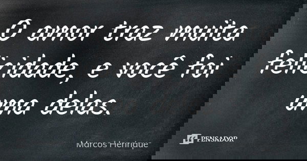 O amor traz muita felicidade, e você foi uma delas.... Frase de Marcos Henrique.