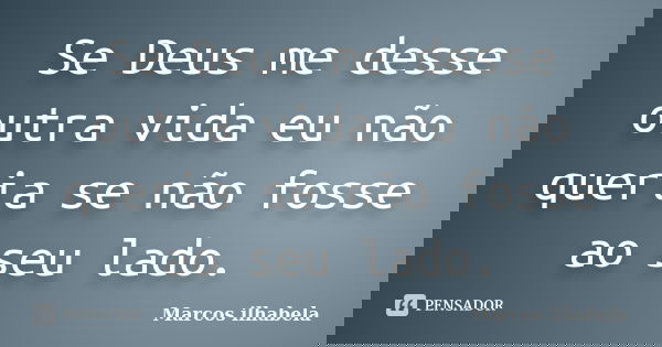 Se Deus me desse outra vida eu não queria se não fosse ao seu lado.... Frase de Marcos ilhabela.