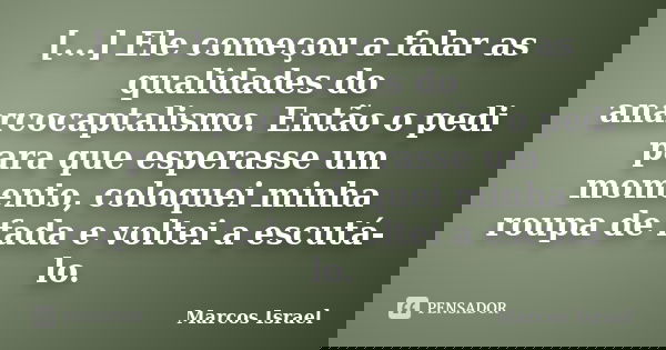 [...] Ele começou a falar as qualidades do anarcocaptalismo. Então o pedi para que esperasse um momento, coloquei minha roupa de fada e voltei a escutá-lo.... Frase de Marcos Israel.
