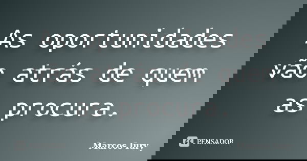 As oportunidades vão atrás de quem as procura.... Frase de Marcos Iury.