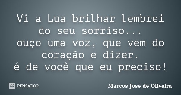 Vi a Lua brilhar lembrei do seu sorriso... ouço uma voz, que vem do coração e dizer. é de você que eu preciso!... Frase de Marcos José de Oliveira.
