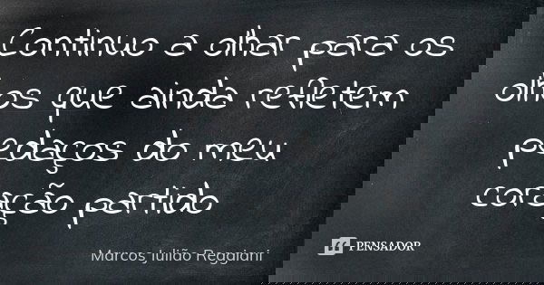 Continuo a olhar para os olhos que ainda refletem pedaços do meu coração partido... Frase de Marcos Julião Reggiani.