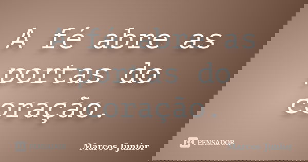 A fé abre as portas do coração.... Frase de Marcos Júnior.