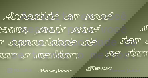 Acredite em você mesmo, pois você tem a capacidade de se tornar o melhor.... Frase de Marcos Júnior.