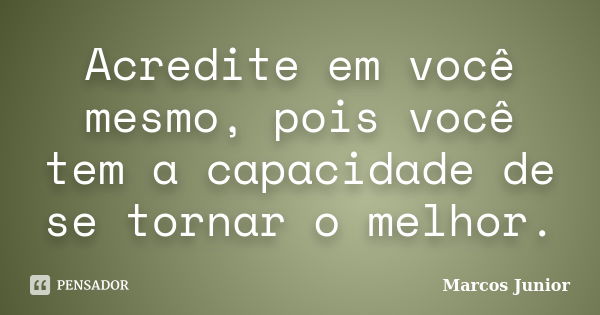 Acredite em você mesmo, pois você tem a capacidade de se tornar o melhor.... Frase de Marcos Júnior.