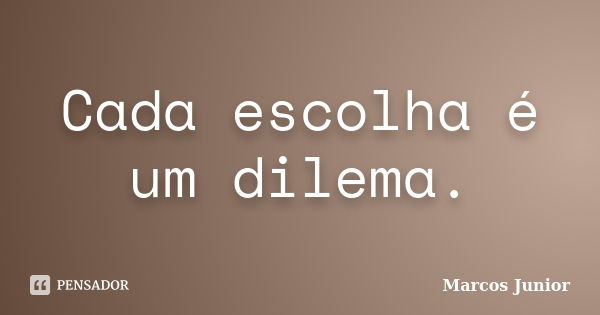 Cada escolha é um dilema.... Frase de Marcos Júnior.