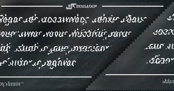 Chega de rascunhos, deixe Deus escrever uma nova história para sua vida, tudo o que precisar fazer é virar a página.... Frase de Marcos Júnior.