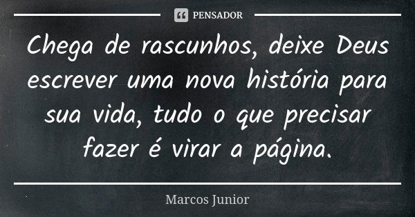 Chega de rascunhos, deixe Deus escrever uma nova história para sua vida, tudo o que precisar fazer é virar a página.... Frase de Marcos Júnior.