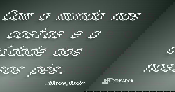 Com o mundo nas costas e a cidade aos nossos pés.... Frase de Marcos Júnior.