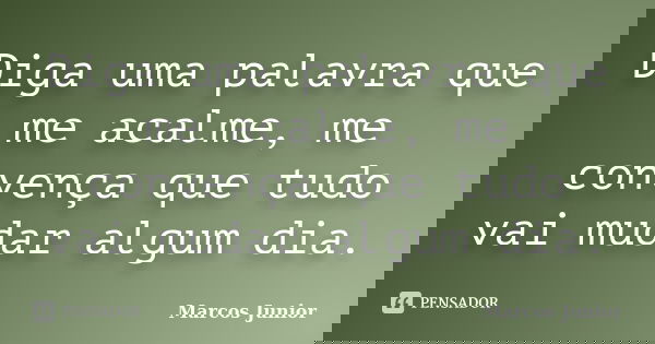 Diga uma palavra que me acalme, me convença que tudo vai mudar algum dia.... Frase de Marcos Júnior.