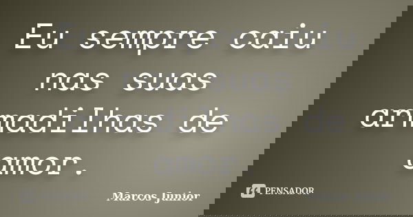 Eu sempre caiu nas suas armadilhas de amor.... Frase de Marcos Júnior.