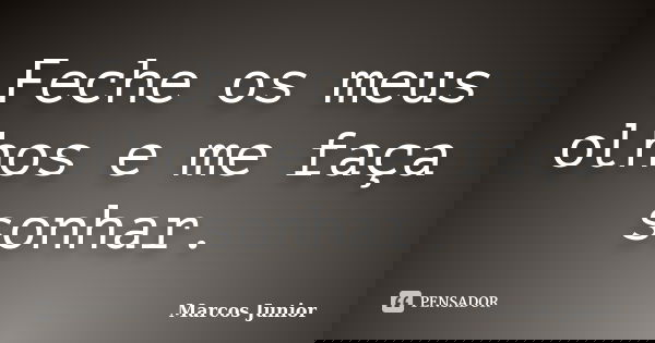Feche os meus olhos e me faça sonhar.... Frase de Marcos Júnior.