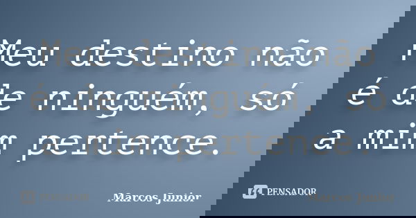 Meu destino não é de ninguém, só a mim pertence.... Frase de Marcos Júnior.