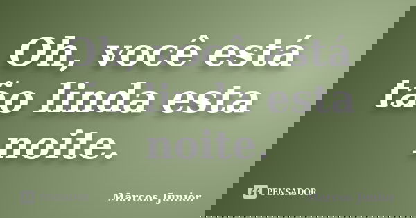 Oh, você está tão linda esta noite.... Frase de Marcos Júnior.
