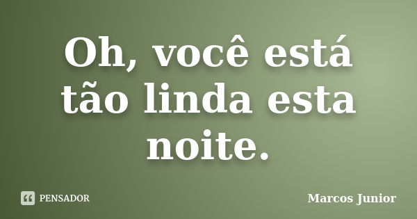 Oh, você está tão linda esta noite.... Frase de Marcos Júnior.