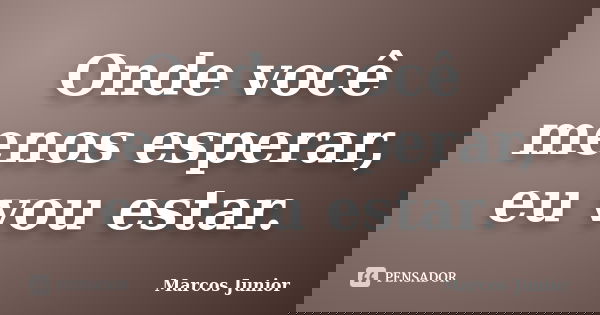 Onde você menos esperar, eu vou estar.... Frase de Marcos Júnior.