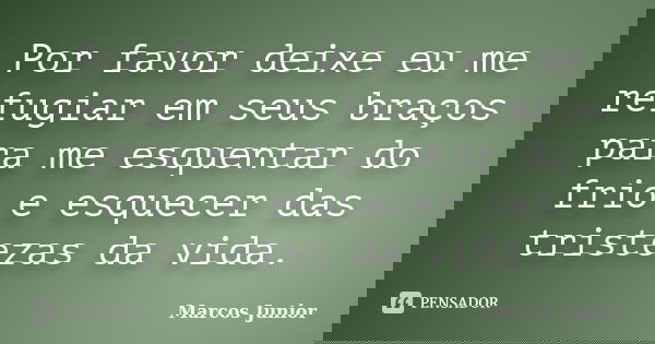 Por favor deixe eu me refugiar em seus braços para me esquentar do frio e esquecer das tristezas da vida.... Frase de Marcos Júnior.