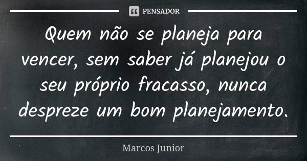 Quem não se planeja para vencer, sem saber já planejou o seu próprio fracasso, nunca despreze um bom planejamento.... Frase de Marcos Júnior.