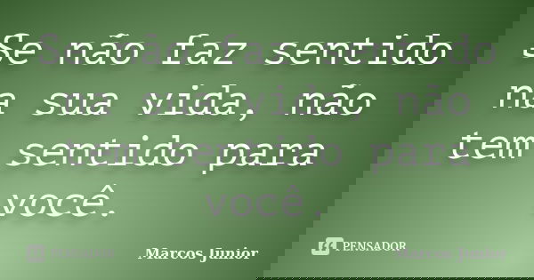Se não faz sentido na sua vida, não tem sentido para você.... Frase de Marcos Júnior.