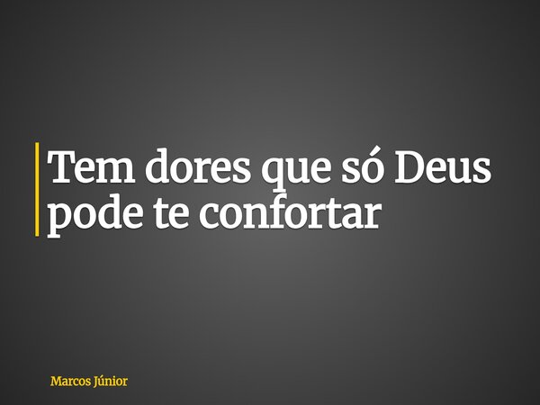 ⁠Tem dores que só Deus pode te confortar... Frase de Marcos Júnior.