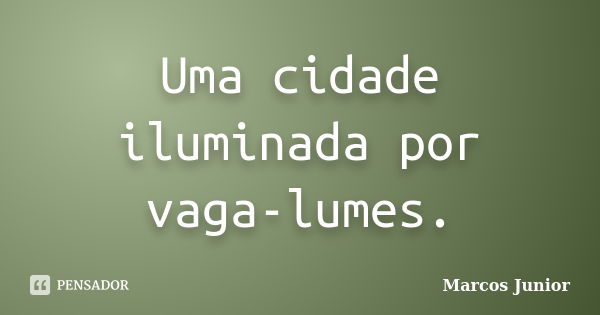 Uma cidade iluminada por vaga-lumes.... Frase de Marcos Júnior.