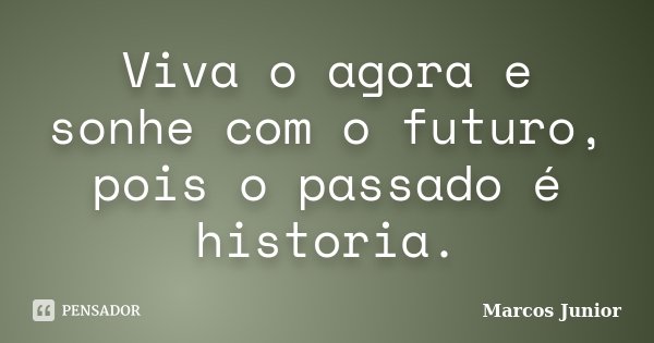 Viva o agora e sonhe com o futuro, pois o passado é historia.... Frase de Marcos Júnior.
