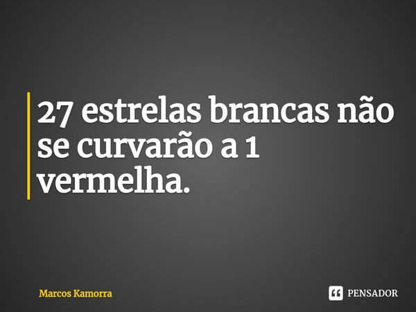 ⁠27 estrelas brancas não se curvarão a 1 vermelha.... Frase de Marcos Kamorra.