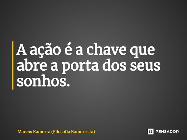 ⁠A ação é a chave que abre a porta dos seus sonhos.... Frase de Marcos Kamorra (Filosofia Kamorrista).