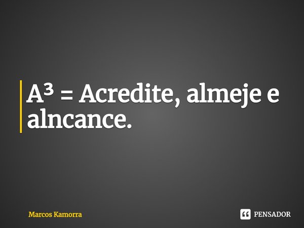 ⁠A³ = Acredite, almeje e alncance.... Frase de Marcos Kamorra.