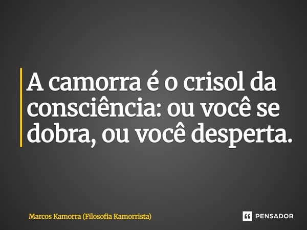 ⁠A camorra é o crisol da consciência: ou você se dobra, ou você desperta.... Frase de Marcos Kamorra (Filosofia Kamorrista).