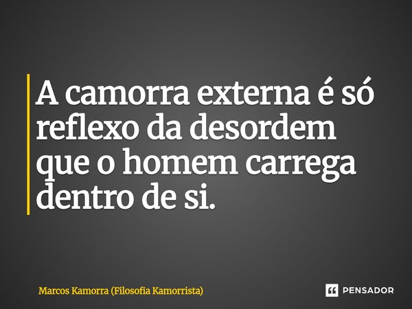⁠A camorra externa é só reflexo da desordem que o homem carrega dentro de si.... Frase de Marcos Kamorra (Filosofia Kamorrista).