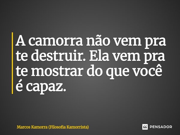 ⁠A camorra não vem pra te destruir. Ela vem pra te mostrar do que você é capaz.... Frase de Marcos Kamorra (Filosofia Kamorrista).