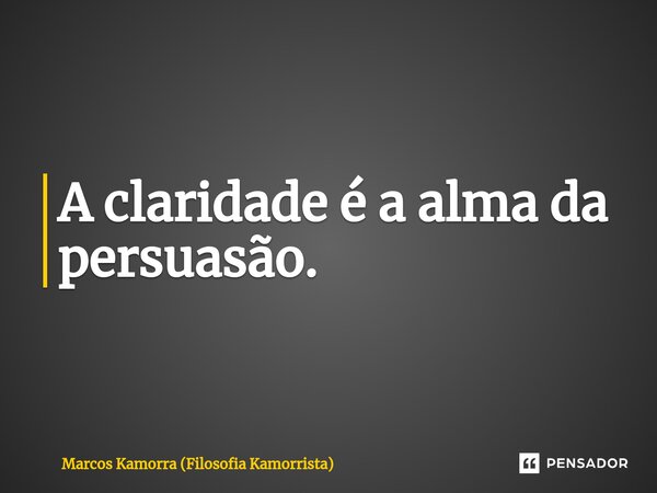 ⁠A claridade é a alma da persuasão.... Frase de Marcos Kamorra (Filosofia Kamorrista).
