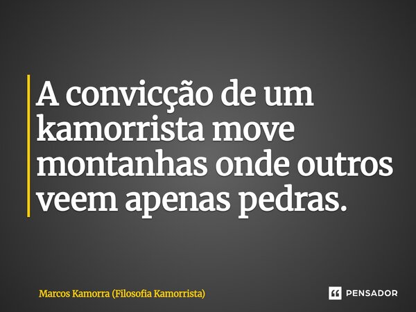 ⁠A convicção de um kamorrista move montanhas onde outros veem apenas pedras.... Frase de Marcos Kamorra (Filosofia Kamorrista).