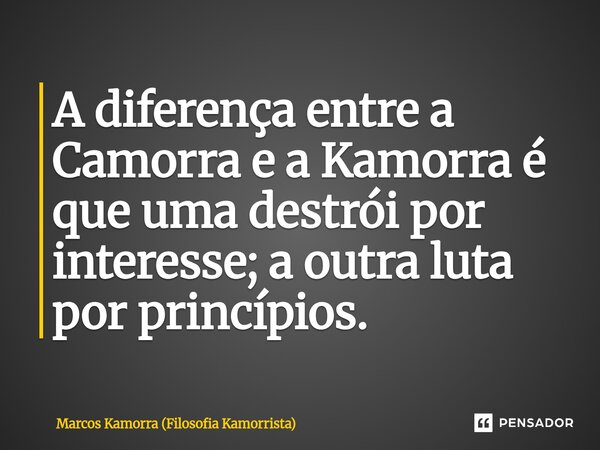 ⁠A diferença entre a Camorra e a Kamorra é que uma destrói por interesse; a outra luta por princípios.... Frase de Marcos Kamorra (Filosofia Kamorrista).